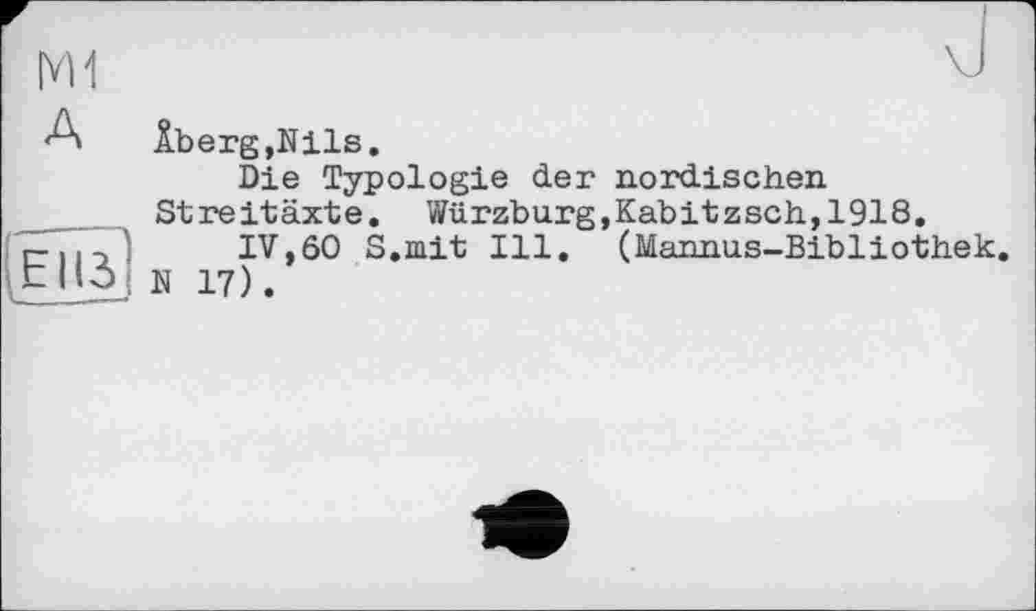 ﻿M1
A
1ÊÎÏ3]
Âberg,Nils.
Die Typologie der nordischen Streitäxte. Würzburg,Kabitzsch,1918.
IV, 60 S.mit Ill. (Mannus-Bibliothek.
N 17).